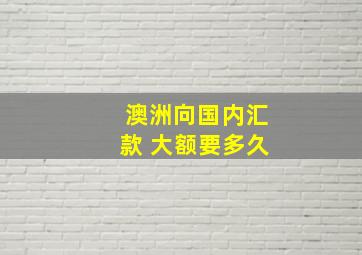 澳洲向国内汇款 大额要多久